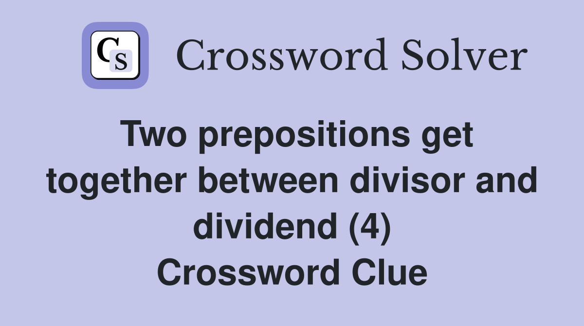 Two prepositions get together between divisor and dividend (4) Crossword Clue