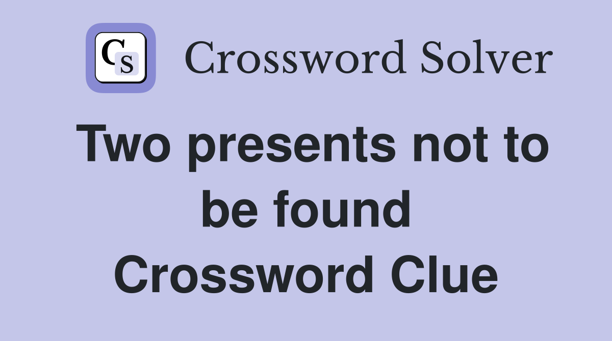 Two presents not to be found Crossword Clue