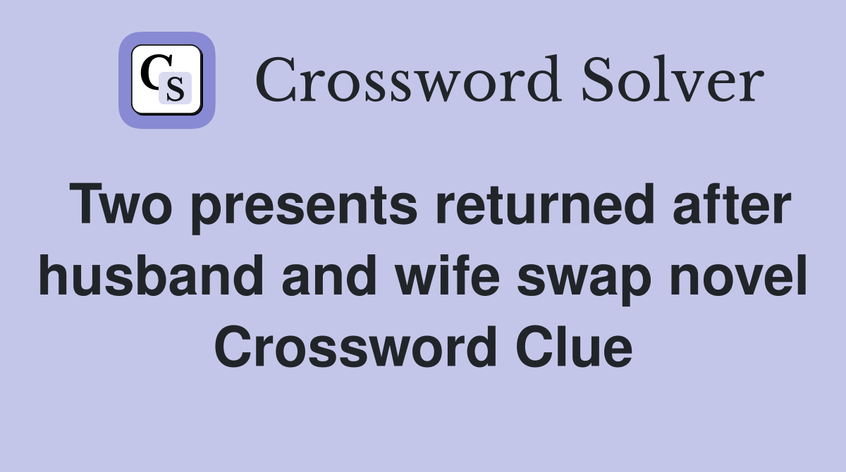 Two presents returned after husband and wife swap novel Crossword Clue