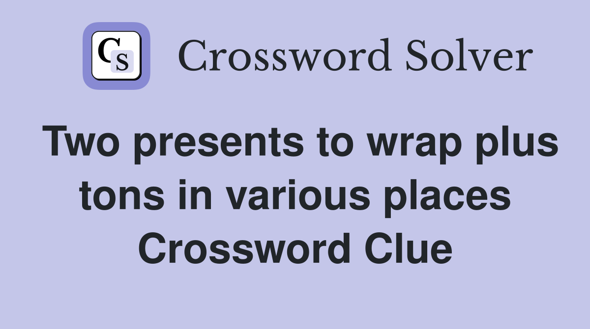 Two presents to wrap plus tons in various places Crossword Clue