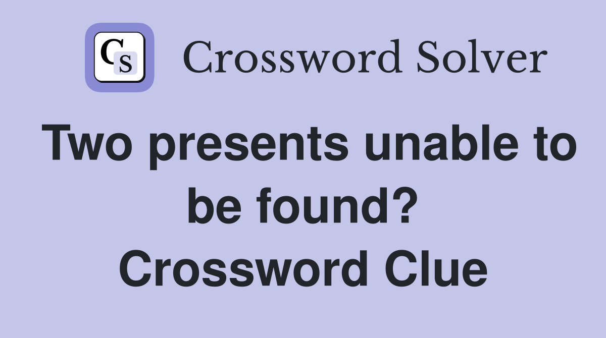 Two presents unable to be found? Crossword Clue