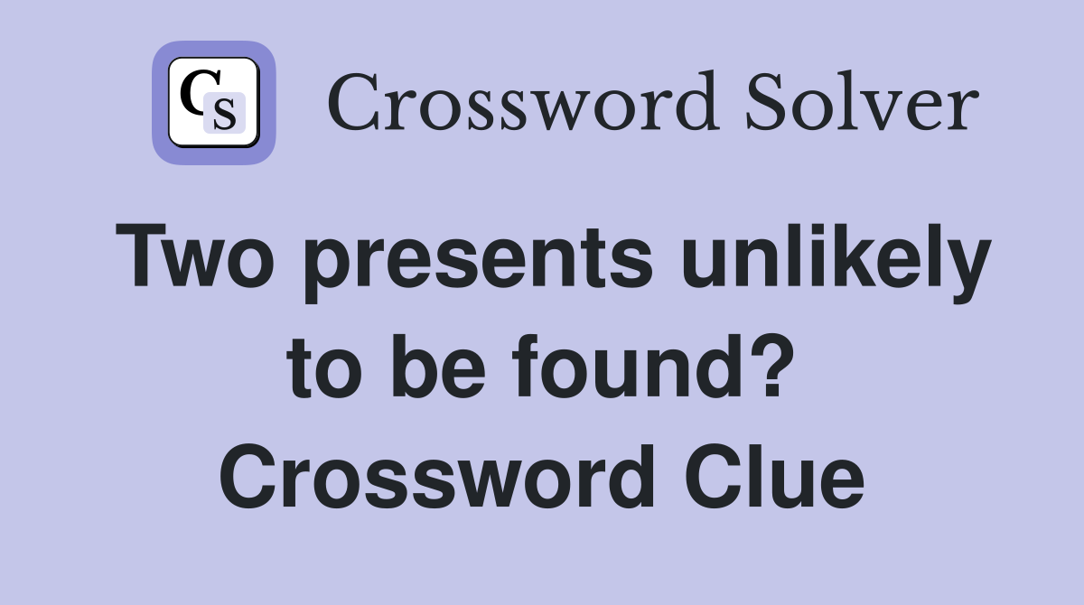 Two presents unlikely to be found? Crossword Clue