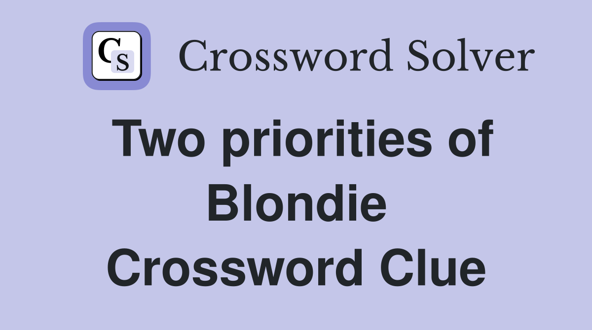 Two priorities of Blondie Crossword Clue