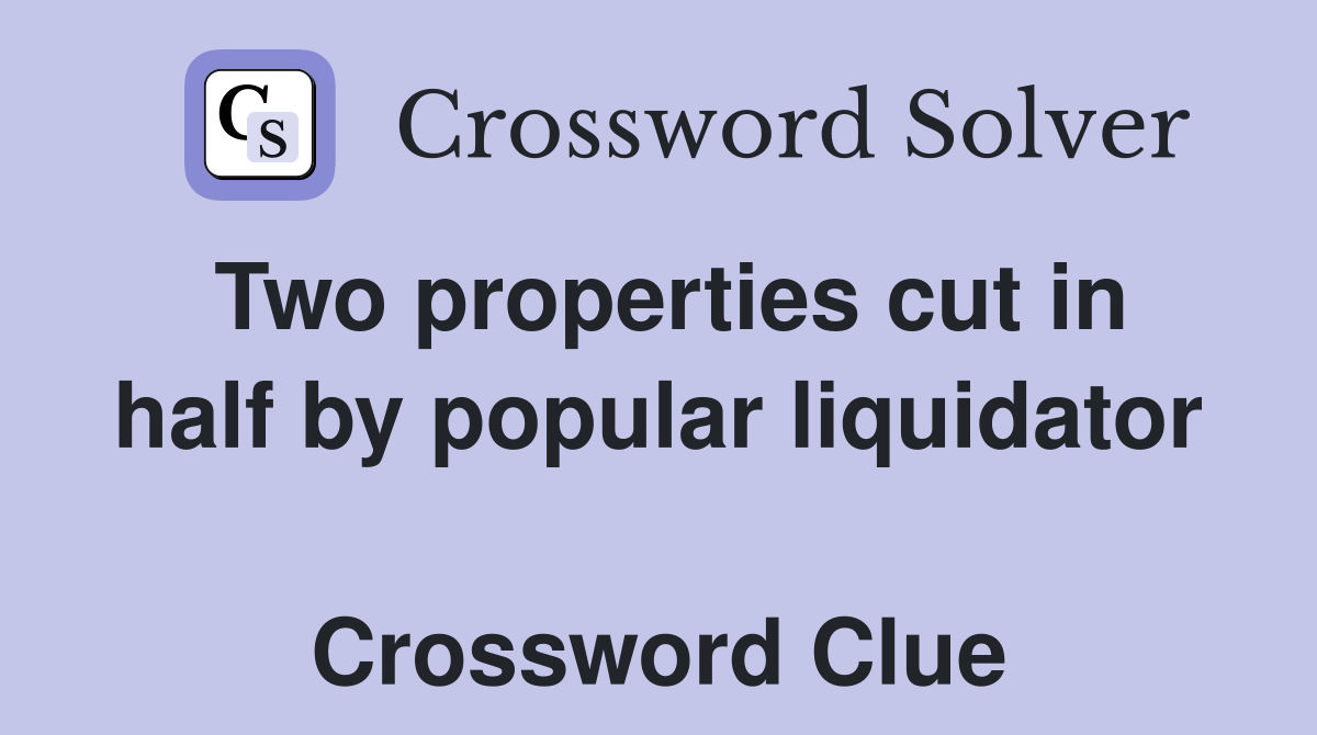 Two properties cut in half by popular liquidator  Crossword Clue
