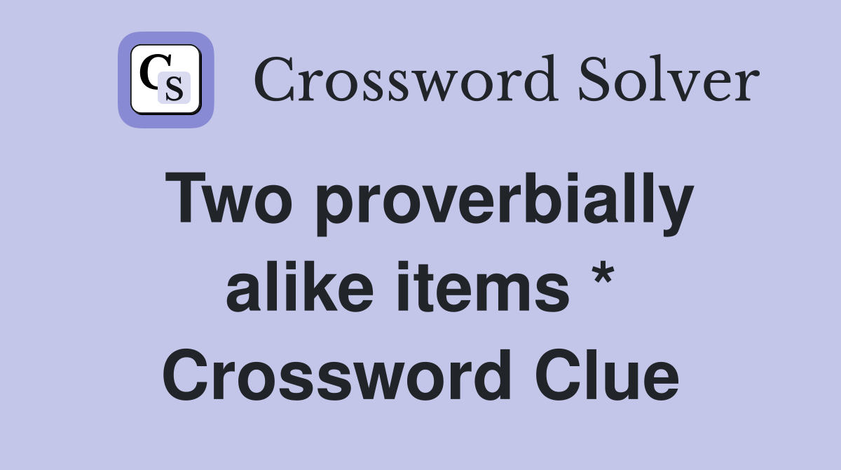 Two proverbially alike items * Crossword Clue