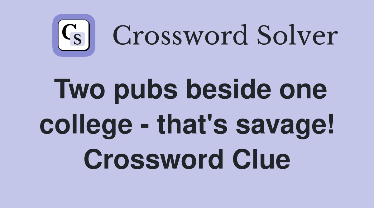 Two pubs beside one college - that's savage! Crossword Clue