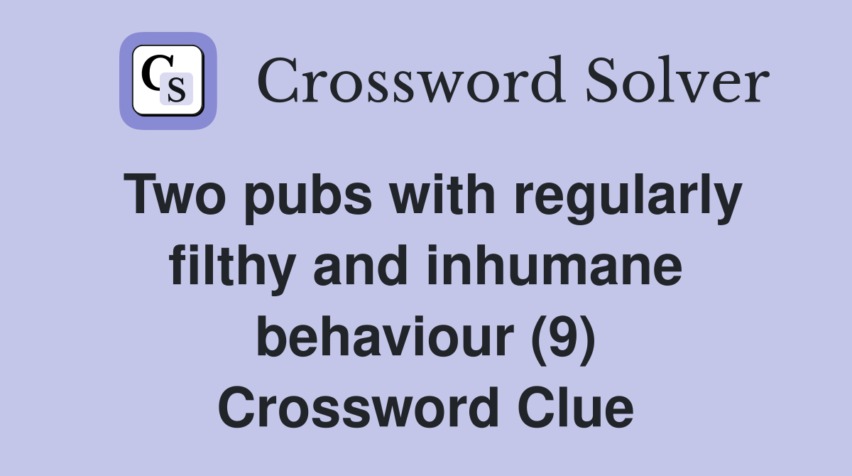 Two pubs with regularly filthy and inhumane behaviour (9) Crossword Clue