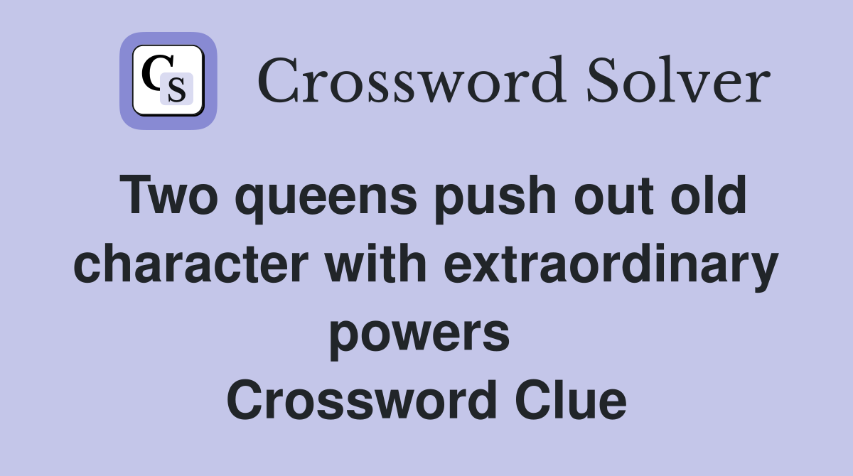 Two queens push out old character with extraordinary powers  Crossword Clue