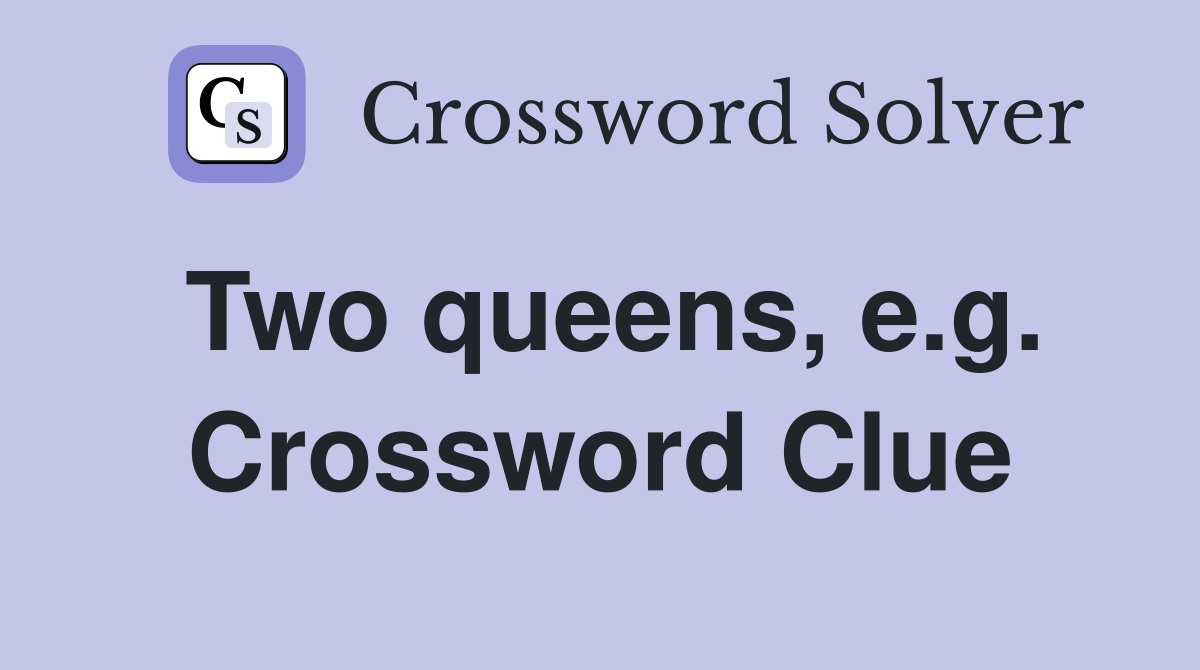 Two queens, e.g. Crossword Clue
