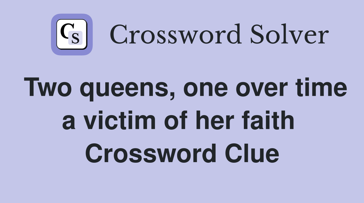 Two queens, one over time a victim of her faith  Crossword Clue