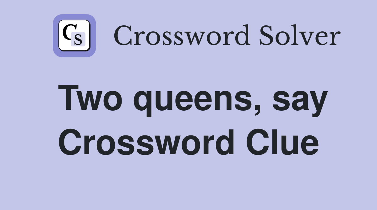 Two queens, say Crossword Clue