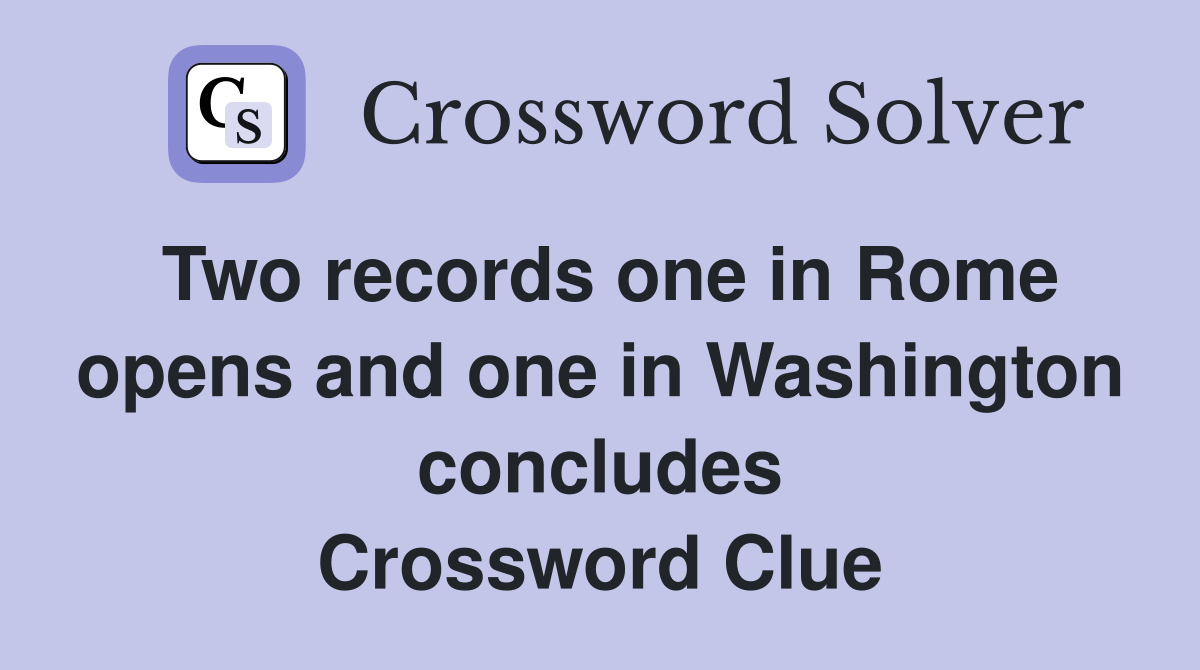 Two records one in Rome opens and one in Washington concludes Crossword Clue