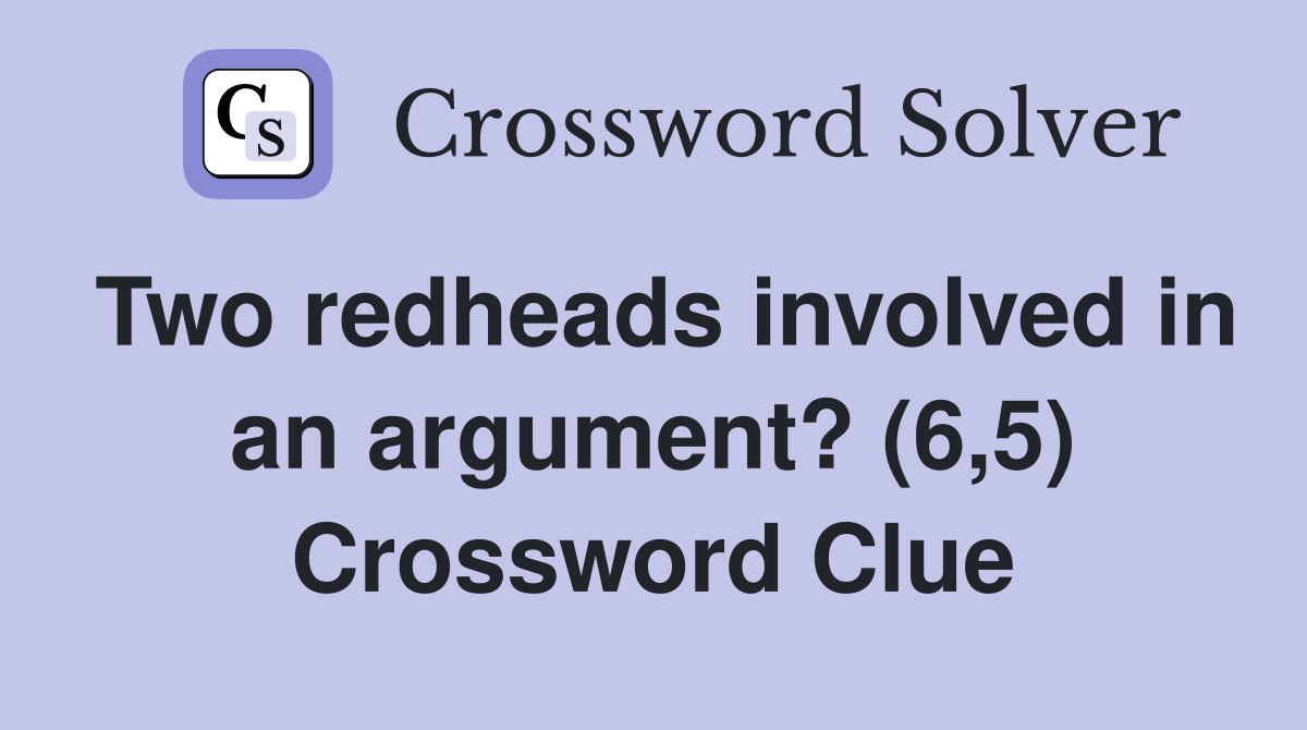 Two redheads involved in an argument? (6,5) Crossword Clue