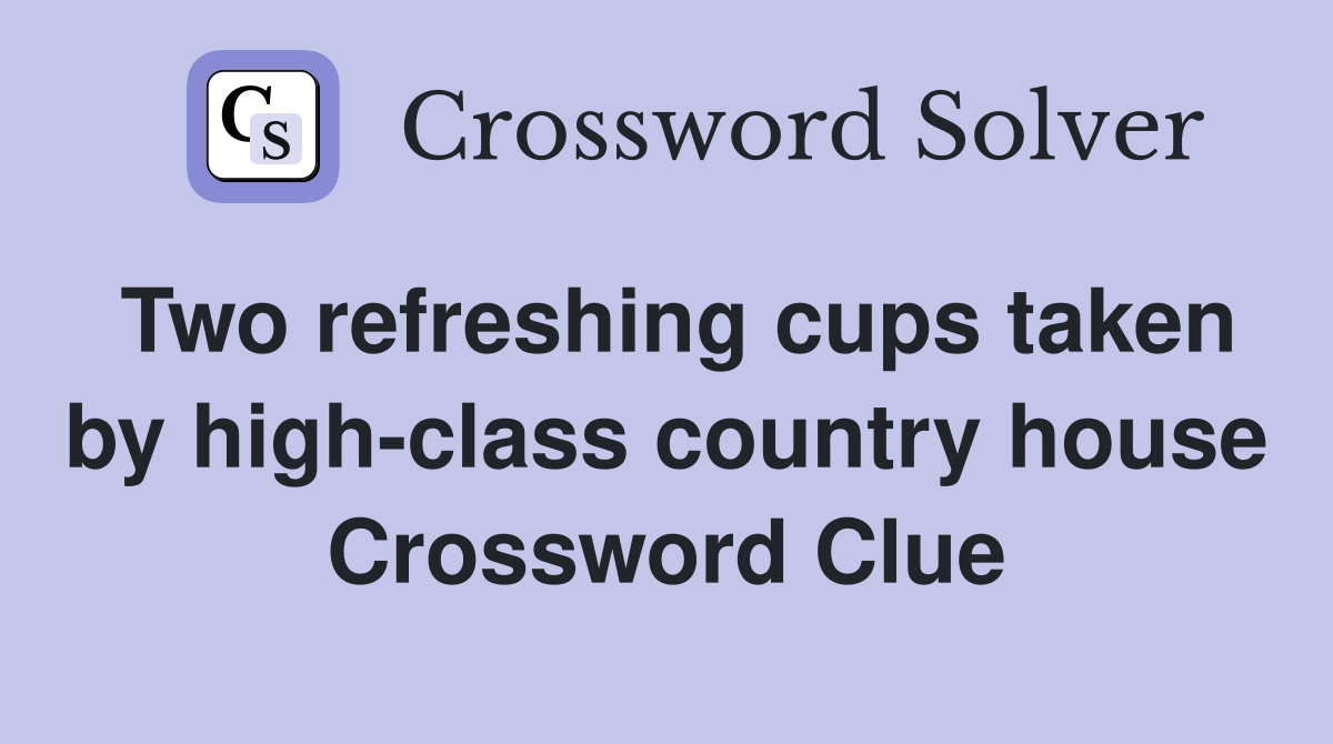 Two refreshing cups taken by high-class country house Crossword Clue