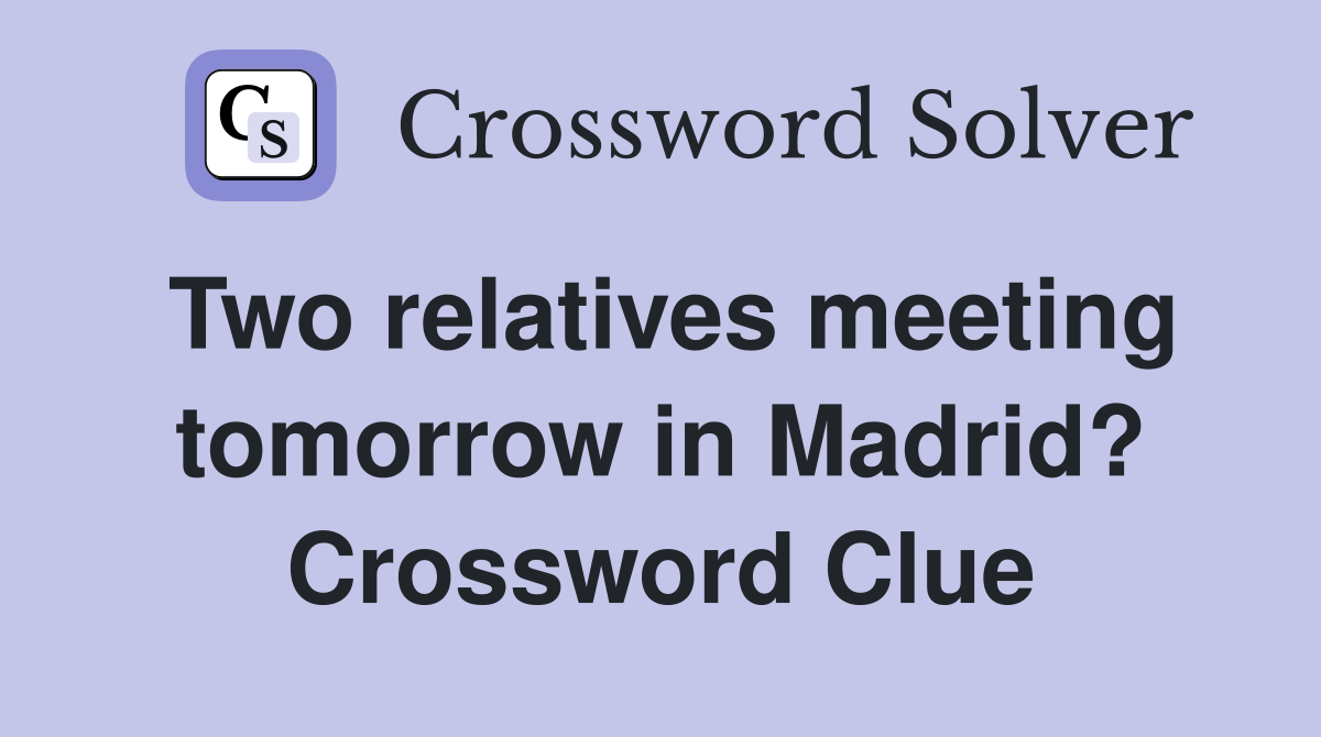 Two relatives meeting tomorrow in Madrid? Crossword Clue