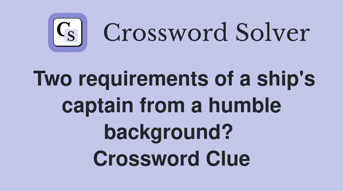Two requirements of a ship's captain from a humble background?  Crossword Clue