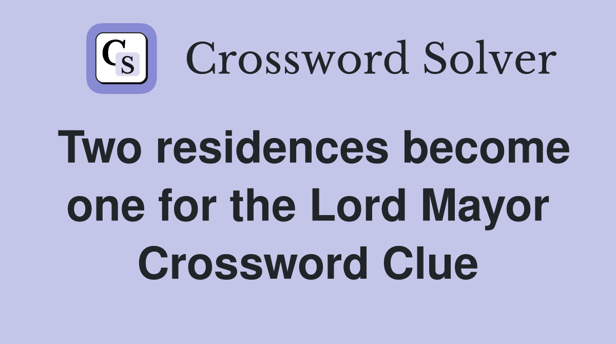 Two residences become one for the Lord Mayor Crossword Clue