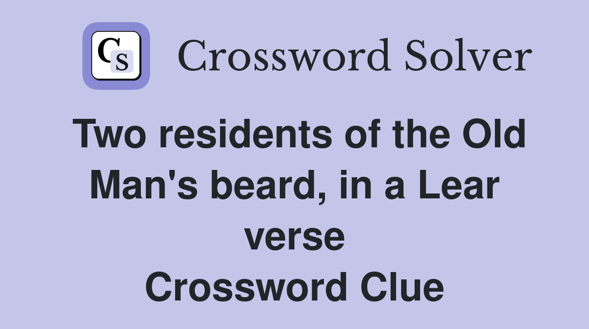Two residents of the Old Man's beard, in a Lear verse Crossword Clue
