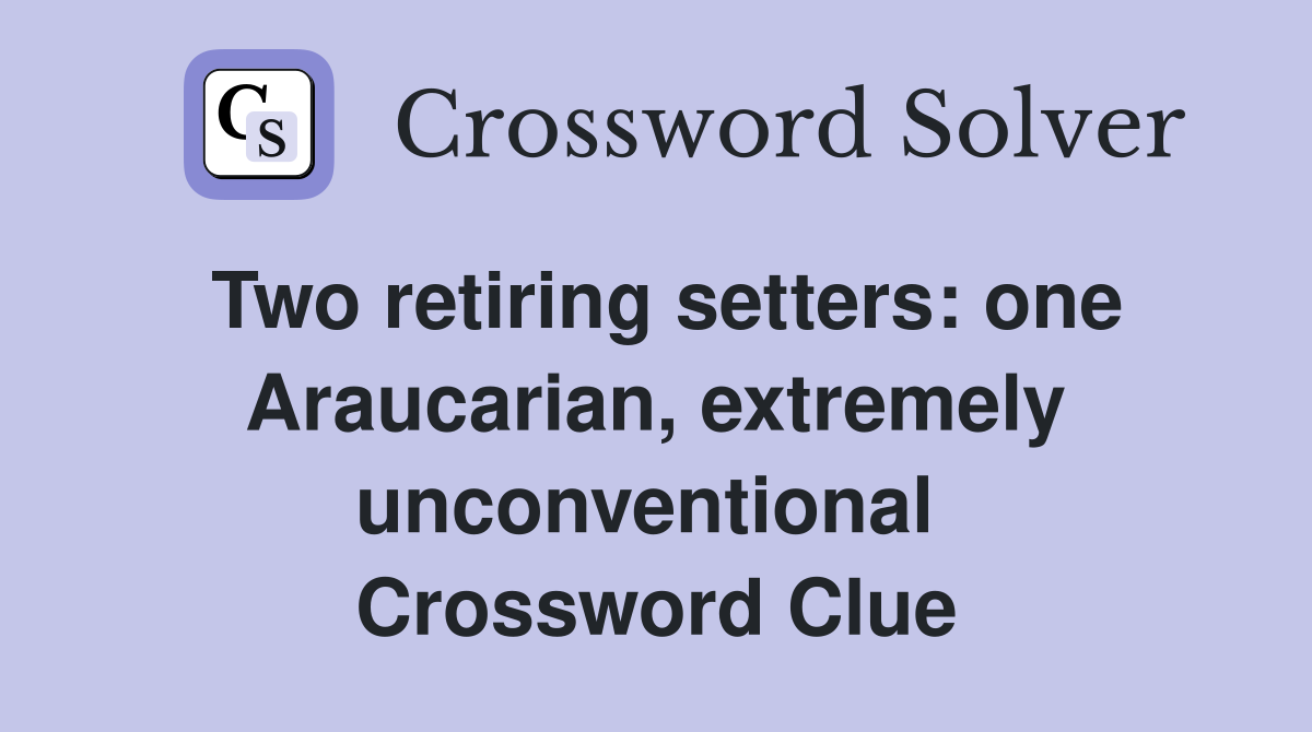 Two retiring setters: one Araucarian, extremely unconventional  Crossword Clue