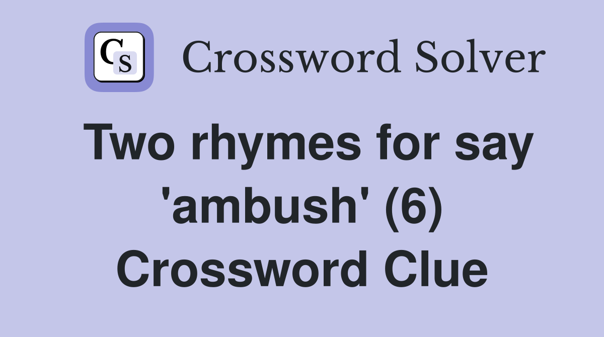 Two rhymes for say 'ambush' (6) Crossword Clue