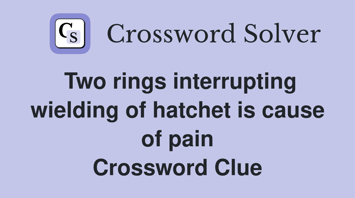 Two rings interrupting wielding of hatchet is cause of pain Crossword Clue
