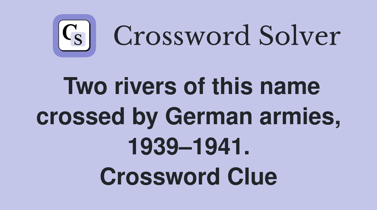 Two rivers of this name crossed by German armies, 1939–1941. Crossword Clue