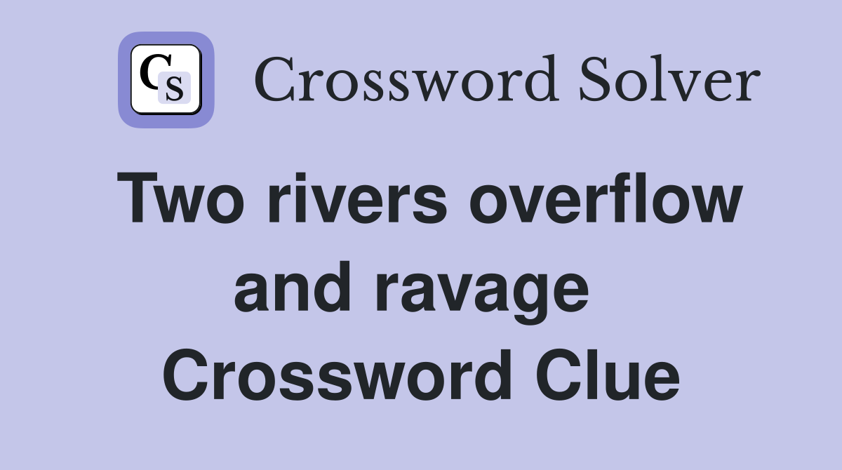 Two rivers overflow and ravage  Crossword Clue