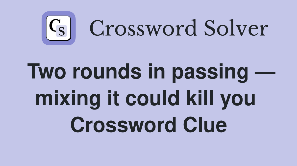 Two rounds in passing — mixing it could kill you  Crossword Clue