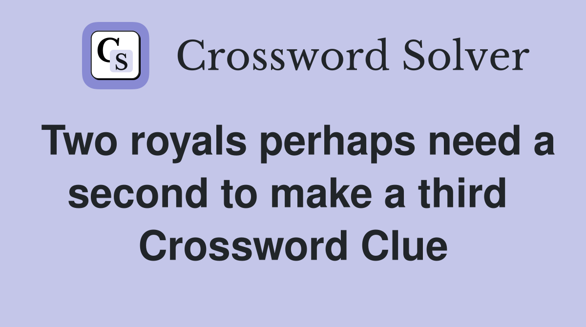 Two royals perhaps need a second to make a third  Crossword Clue