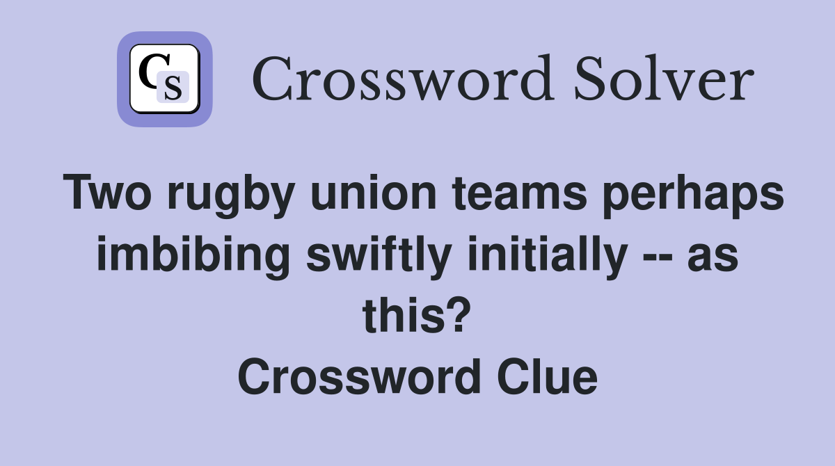 Two rugby union teams perhaps imbibing swiftly initially -- as this? Crossword Clue