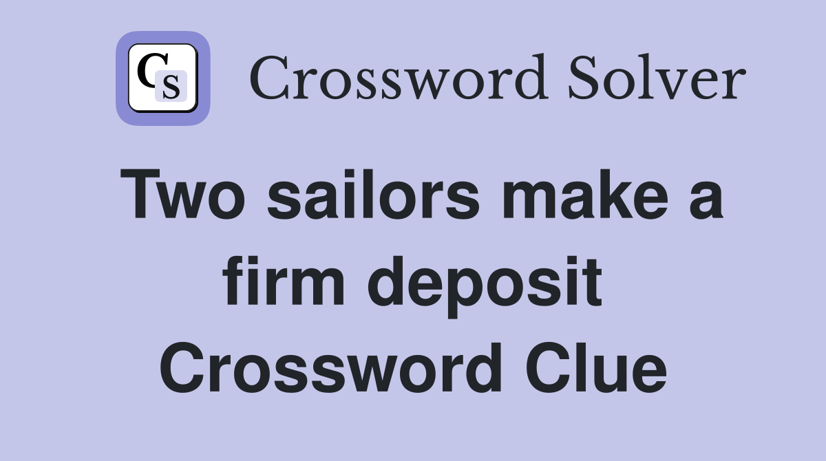 Two sailors make a firm deposit Crossword Clue