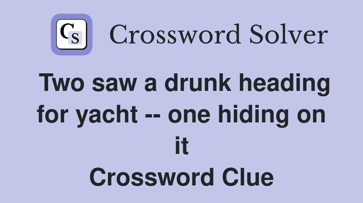 Two saw a drunk heading for yacht -- one hiding on it Crossword Clue