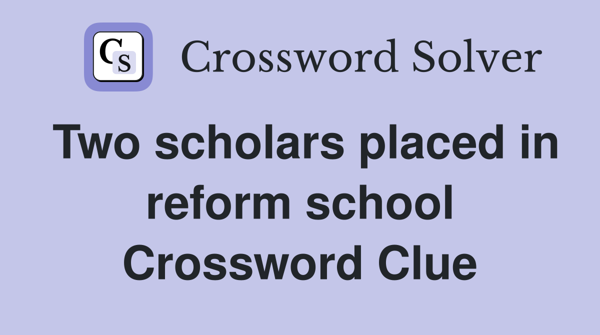 Two scholars placed in reform school Crossword Clue