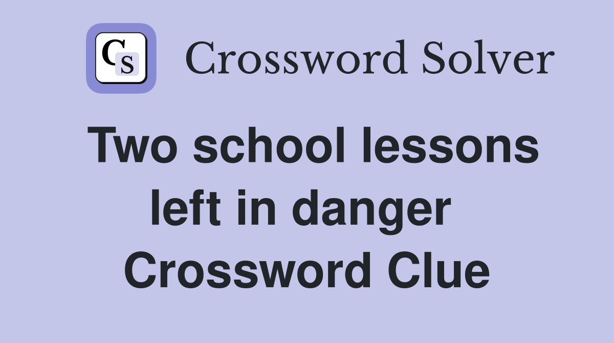 Two school lessons left in danger  Crossword Clue