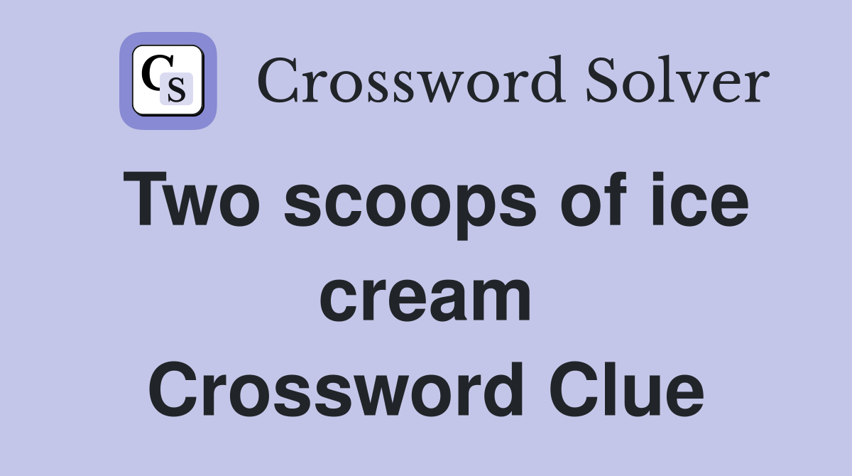Two scoops of ice cream Crossword Clue