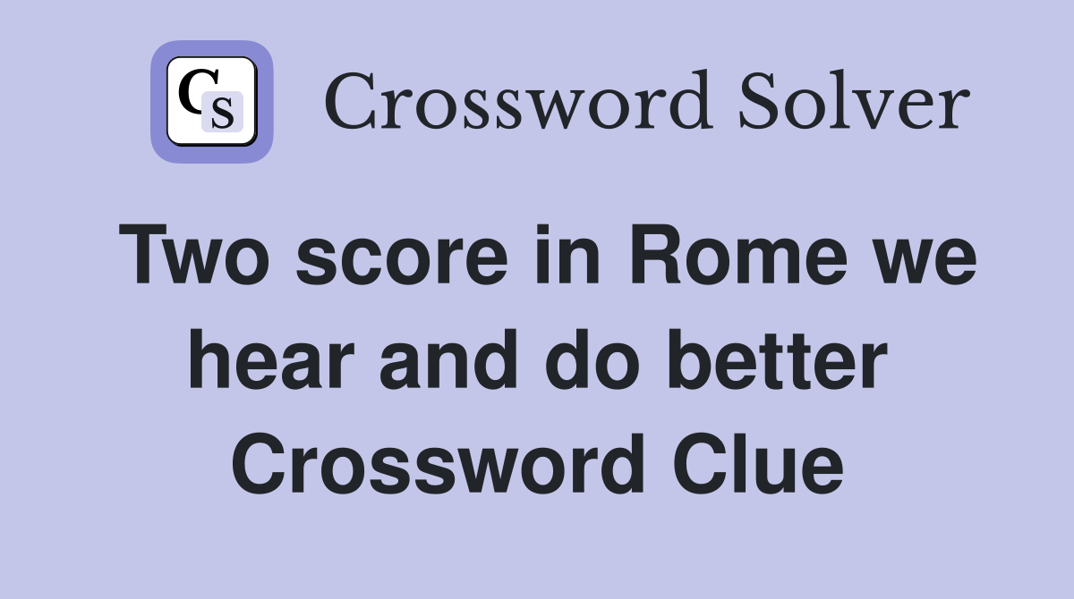 Two score in Rome we hear and do better Crossword Clue