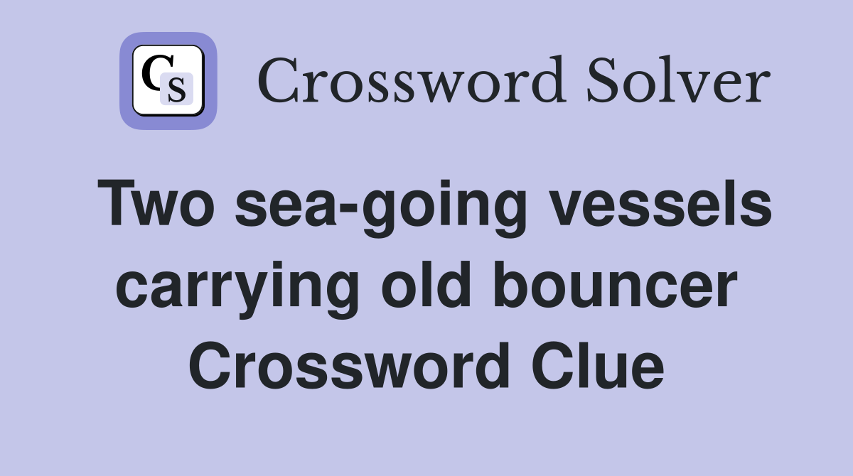 Two sea-going vessels carrying old bouncer Crossword Clue