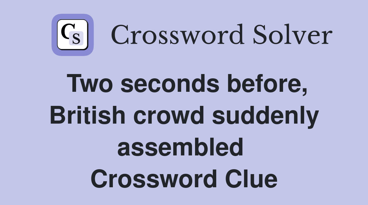 Two seconds before, British crowd suddenly assembled  Crossword Clue