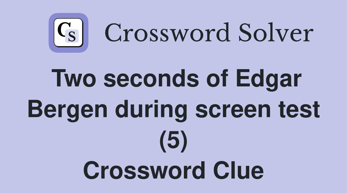Two seconds of Edgar Bergen during screen test (5) Crossword Clue