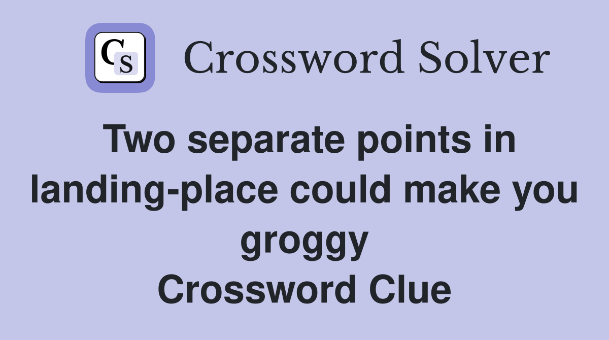 Two separate points in landing-place could make you groggy Crossword Clue