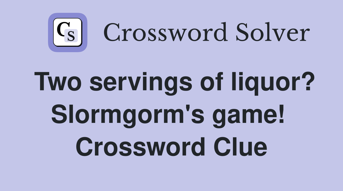 Two servings of liquor? Slormgorm's game!  Crossword Clue