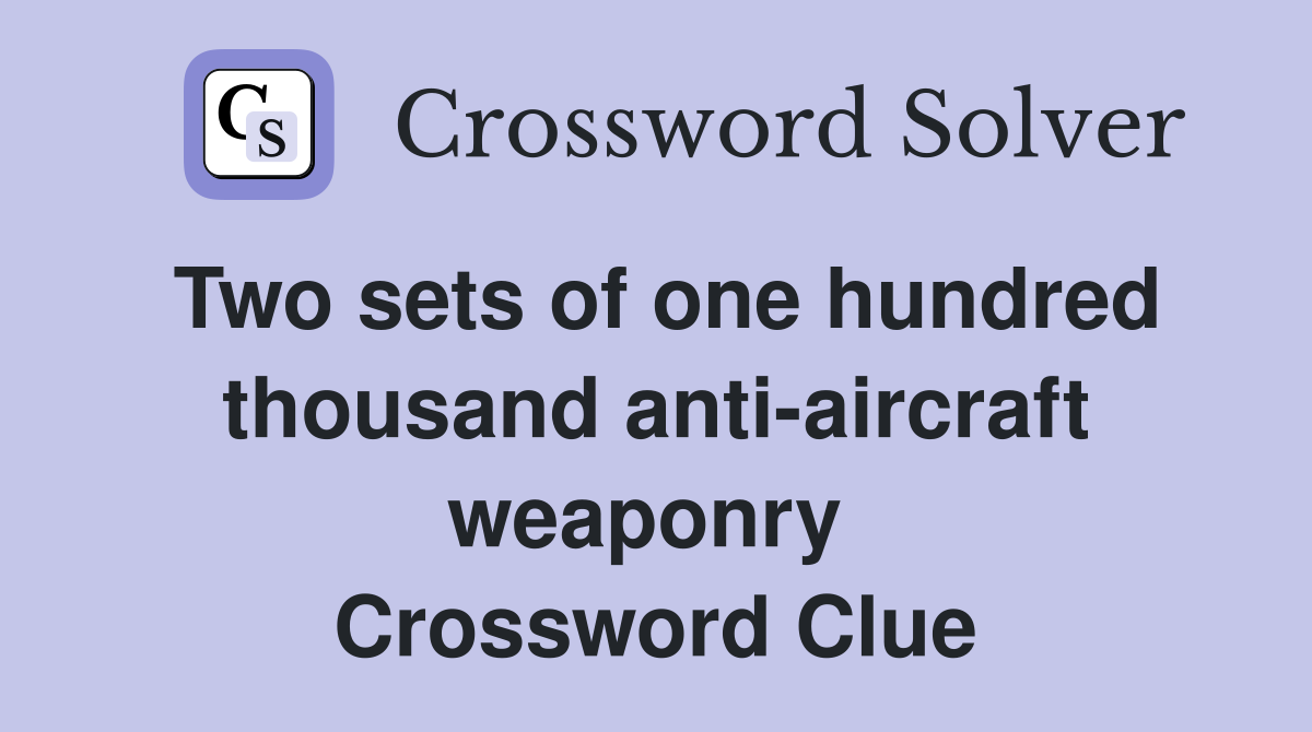 Two sets of one hundred thousand anti-aircraft weaponry  Crossword Clue