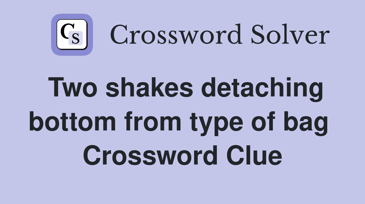 Two shakes detaching bottom from type of bag  Crossword Clue
