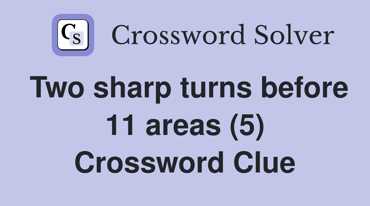 Two sharp turns before 11 areas (5) Crossword Clue