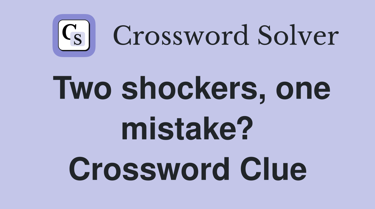 Two shockers, one mistake? Crossword Clue