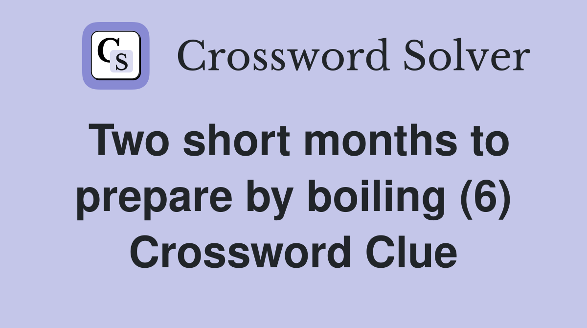Two short months to prepare by boiling (6) Crossword Clue