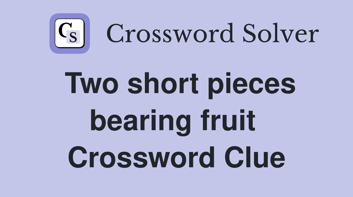 Two short pieces bearing fruit  Crossword Clue