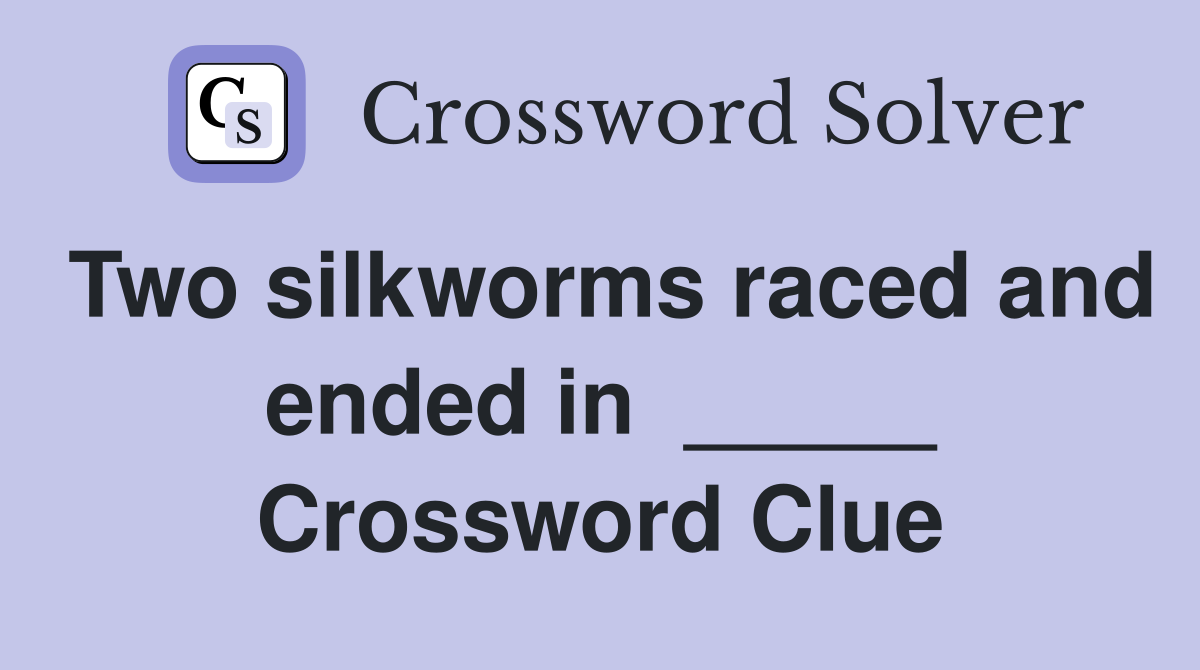 Two silkworms raced and ended in  _____ Crossword Clue