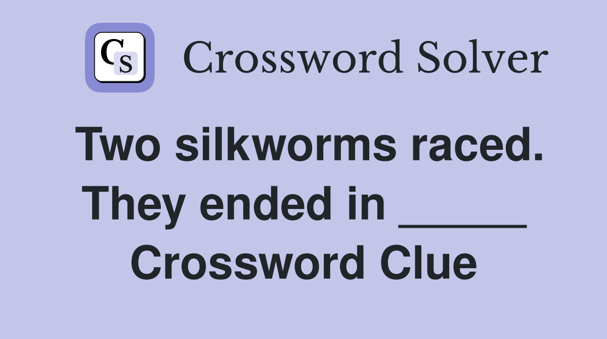 Two silkworms raced. They ended in _____ Crossword Clue