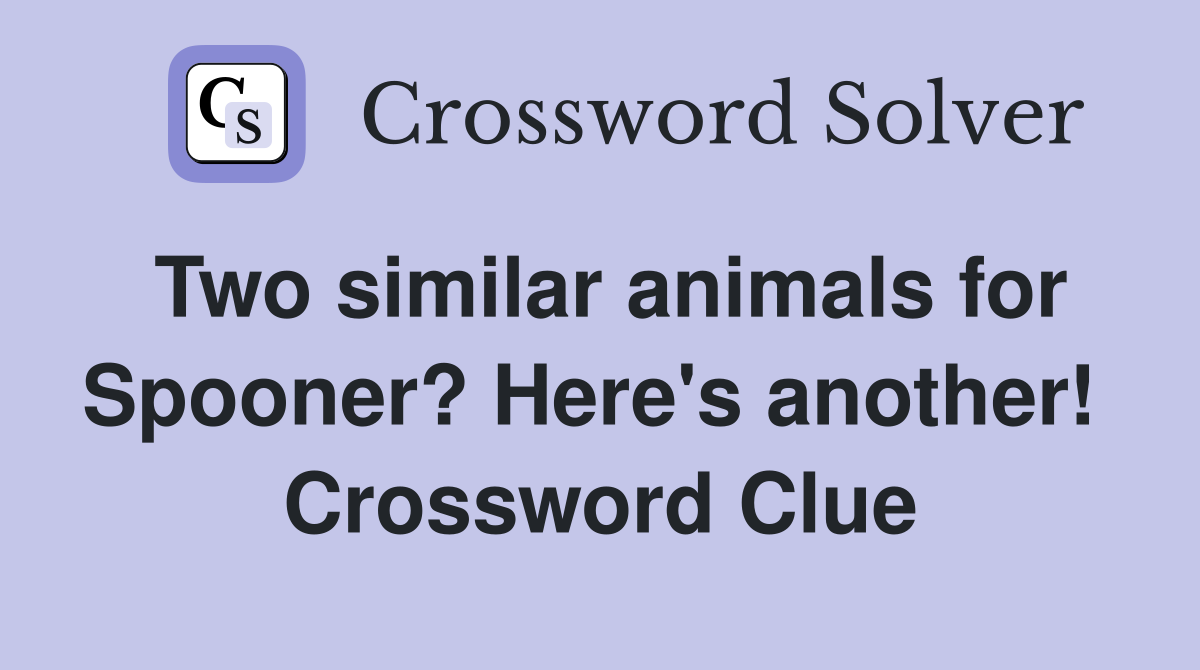 Two similar animals for Spooner? Here's another!  Crossword Clue